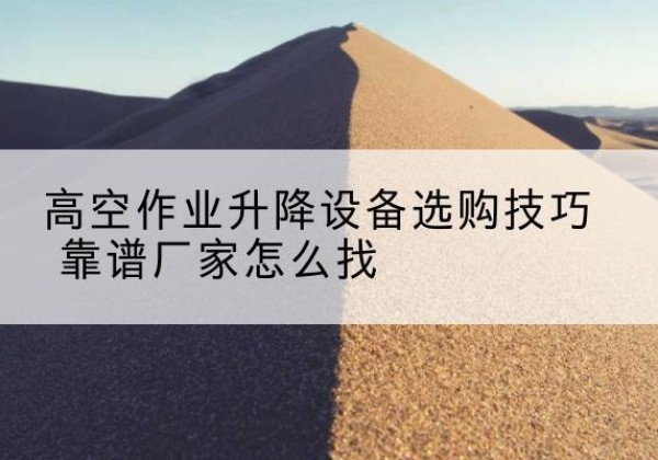 石泉电动升降平台厂家推荐-高空作业升降设备选购技巧 靠谱厂家怎么找