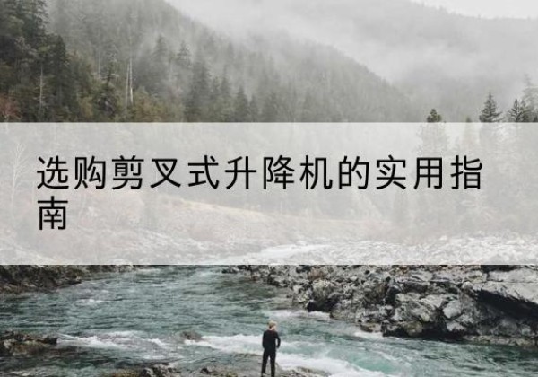 石泉剪叉式升降机怎么选-选购剪叉式升降机的实用指南