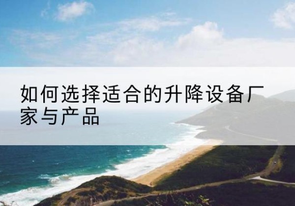 石泉电动升降平台厂家-如何选择适合的升降设备厂家与产品