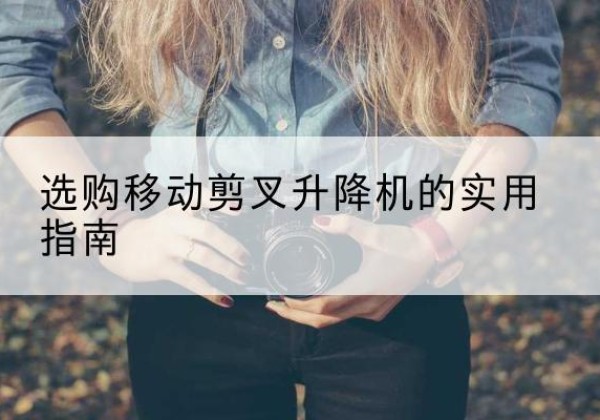 石泉移动剪叉升降机怎么选-选购移动剪叉升降机的实用指南