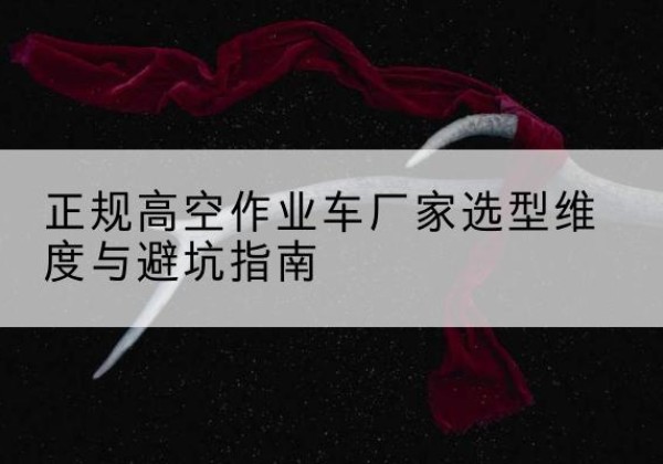 石泉高空作业车厂家-正规选型维度与避坑指南